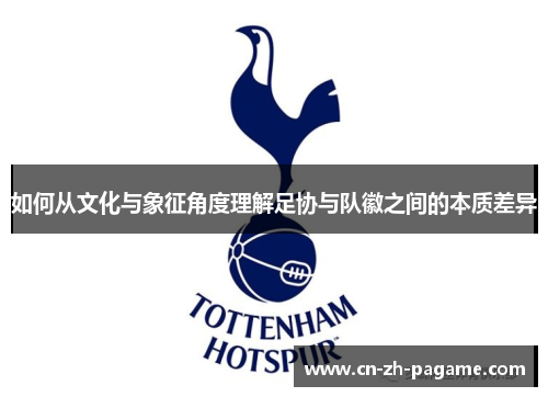 如何从文化与象征角度理解足协与队徽之间的本质差异