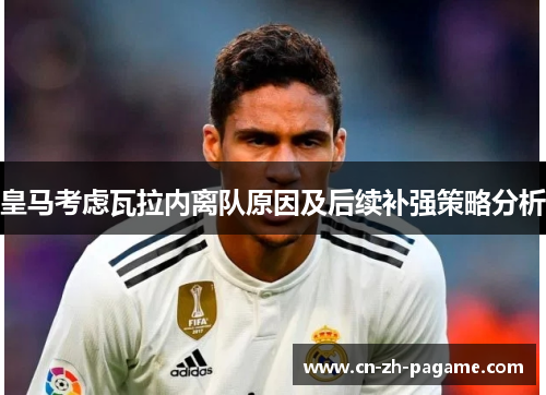 皇马考虑瓦拉内离队原因及后续补强策略分析