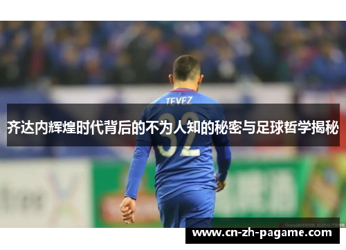 齐达内辉煌时代背后的不为人知的秘密与足球哲学揭秘