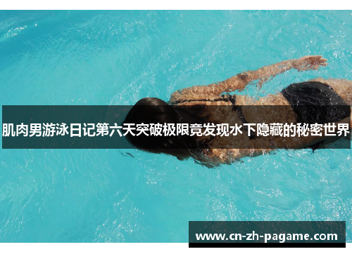 肌肉男游泳日记第六天突破极限竟发现水下隐藏的秘密世界