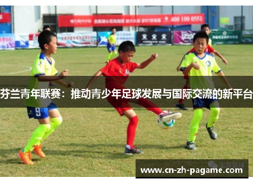 芬兰青年联赛：推动青少年足球发展与国际交流的新平台