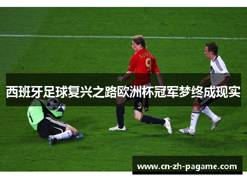 西班牙足球复兴之路欧洲杯冠军梦终成现实