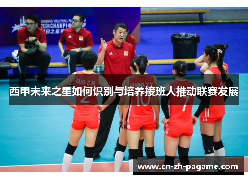 西甲未来之星如何识别与培养接班人推动联赛发展