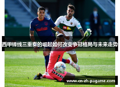 西甲锋线三重奏的崛起如何改变争冠格局与未来走势