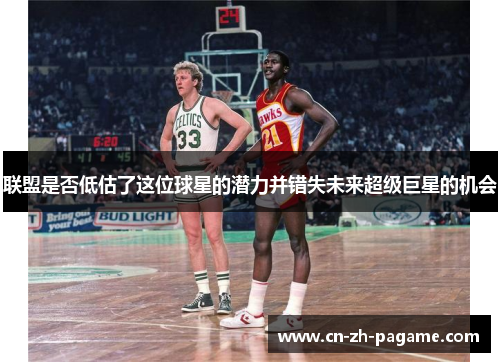 联盟是否低估了这位球星的潜力并错失未来超级巨星的机会