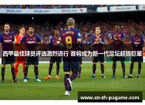 西甲最佳球员评选激烈进行 谁将成为新一代足坛超级巨星