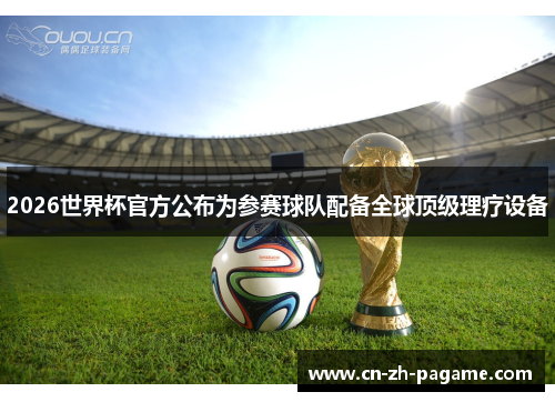2026世界杯官方公布为参赛球队配备全球顶级理疗设备