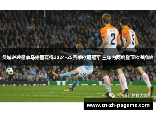 曼城逆袭皇家马德里赢得2024-25赛季欧冠冠军 三年内两度登顶欧洲巅峰