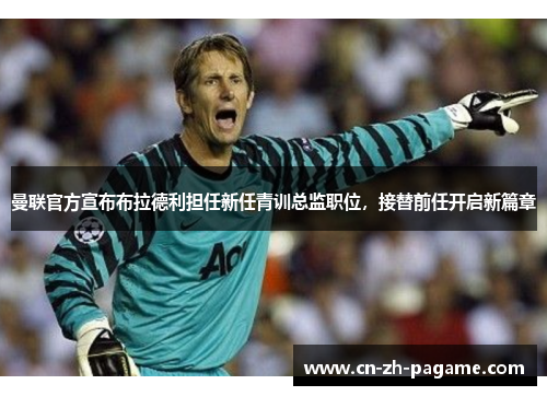 曼联官方宣布布拉德利担任新任青训总监职位，接替前任开启新篇章