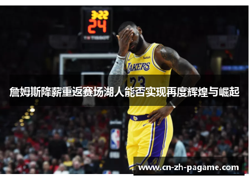 詹姆斯降薪重返赛场湖人能否实现再度辉煌与崛起