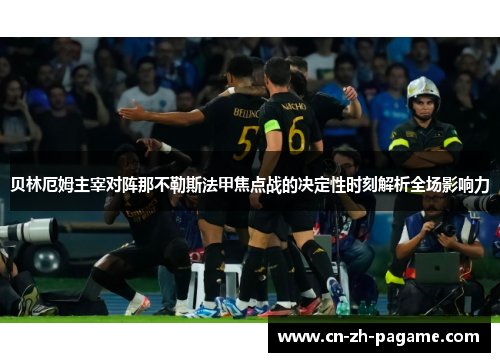 贝林厄姆主宰对阵那不勒斯法甲焦点战的决定性时刻解析全场影响力